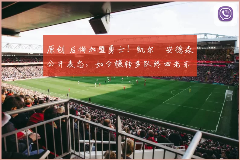 原创 后悔加盟勇士！凯尔・安德森公开表态，如今辗转多队终回老东家