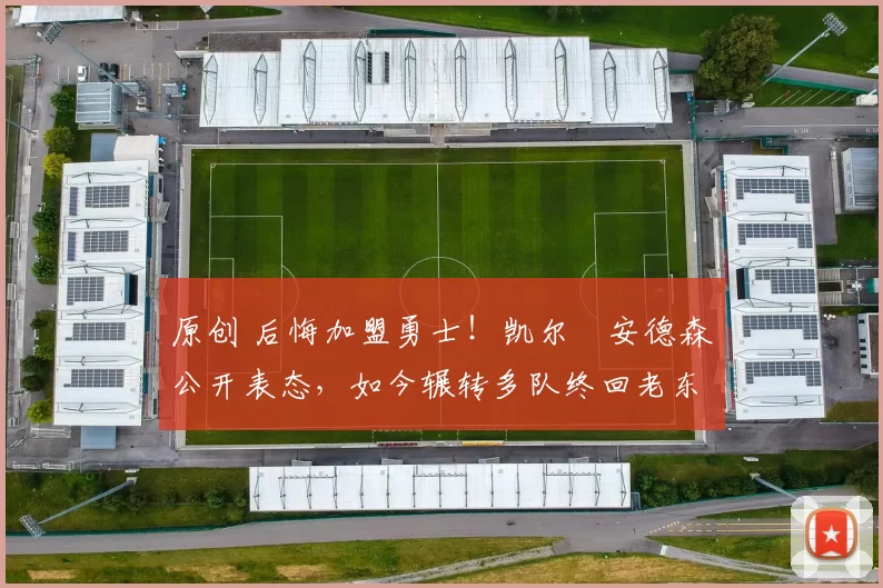 原创 后悔加盟勇士!凯尔・安德森公开表态,如今辗转多队终回老东家