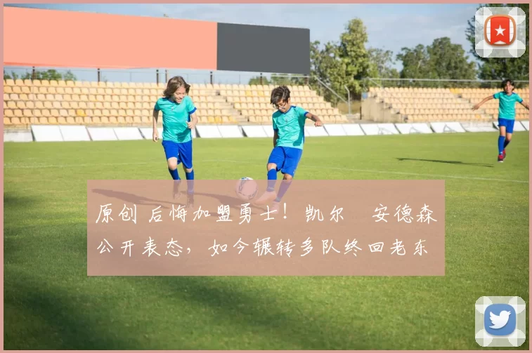 原创 后悔加盟勇士！凯尔・安德森公开表态，如今辗转多队终回老东家