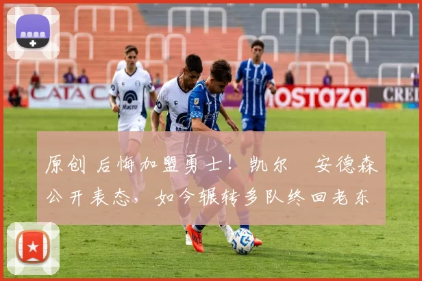 原创 后悔加盟勇士!凯尔・安德森公开表态,如今辗转多队终回老东家