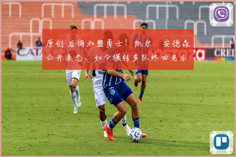 原创 后悔加盟勇士！凯尔・安德森公开表态，如今辗转多队终回老东家