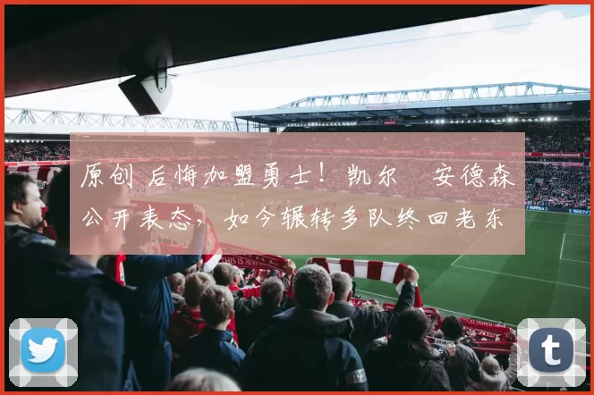 原创 后悔加盟勇士！凯尔・安德森公开表态，如今辗转多队终回老东家