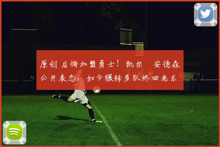 原创 后悔加盟勇士！凯尔・安德森公开表态，如今辗转多队终回老东家