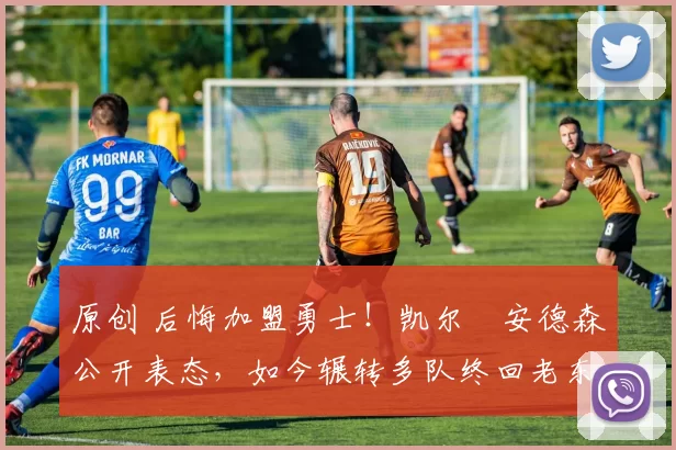 原创 后悔加盟勇士！凯尔・安德森公开表态，如今辗转多队终回老东家