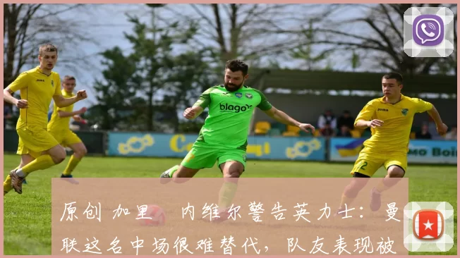 原创 加里・内维尔警告英力士:曼联这名中场很难替代,队友表现被赞 “离谱”