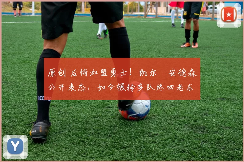 原创 后悔加盟勇士!凯尔・安德森公开表态,如今辗转多队终回老东家