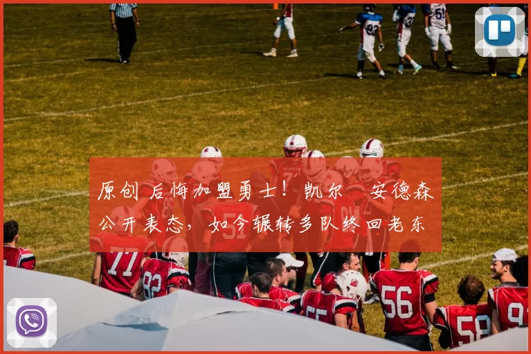 原创 后悔加盟勇士！凯尔・安德森公开表态，如今辗转多队终回老东家