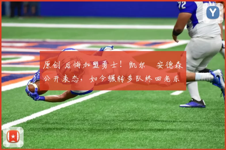 原创 后悔加盟勇士！凯尔・安德森公开表态，如今辗转多队终回老东家