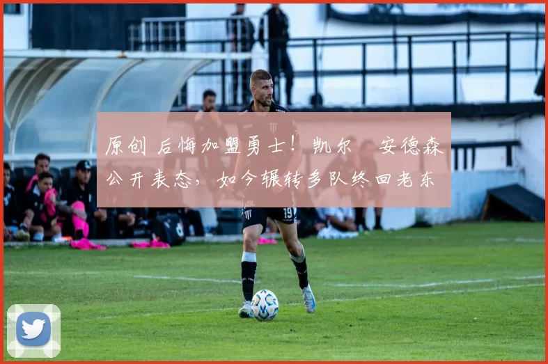 原创 后悔加盟勇士！凯尔・安德森公开表态，如今辗转多队终回老东家