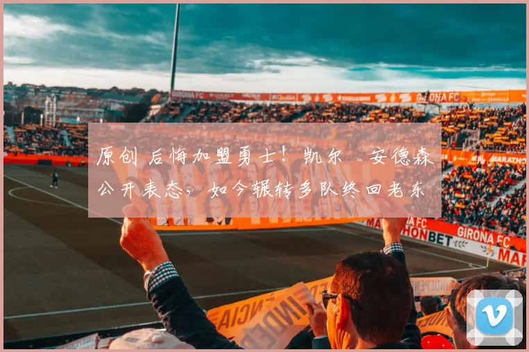 原创 后悔加盟勇士!凯尔・安德森公开表态,如今辗转多队终回老东家