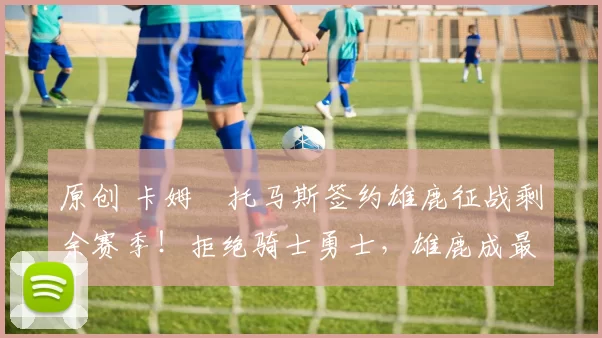 原创 卡姆・托马斯签约雄鹿征战剩余赛季！拒绝骑士勇士，雄鹿成最优选