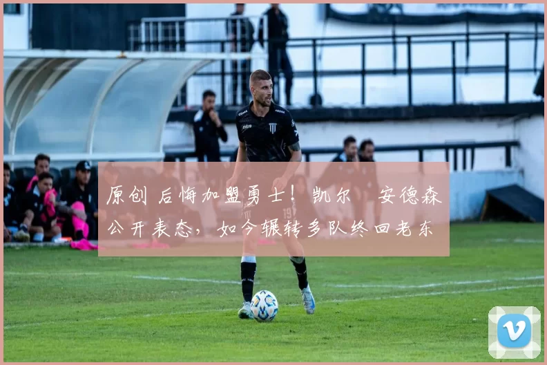 原创 后悔加盟勇士！凯尔・安德森公开表态，如今辗转多队终回老东家