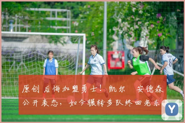 原创 后悔加盟勇士！凯尔・安德森公开表态，如今辗转多队终回老东家