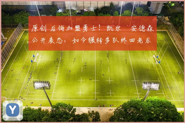 原创 后悔加盟勇士！凯尔・安德森公开表态，如今辗转多队终回老东家