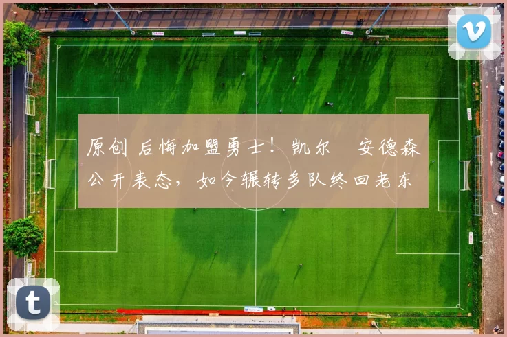 原创 后悔加盟勇士！凯尔・安德森公开表态，如今辗转多队终回老东家