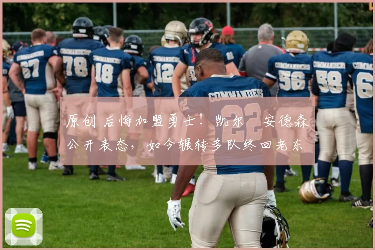 原创 后悔加盟勇士！凯尔・安德森公开表态，如今辗转多队终回老东家