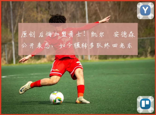 原创 后悔加盟勇士!凯尔・安德森公开表态,如今辗转多队终回老东家