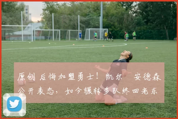 原创 后悔加盟勇士！凯尔・安德森公开表态，如今辗转多队终回老东家