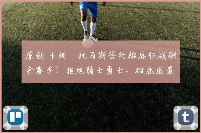 原创 卡姆・托马斯签约雄鹿征战剩余赛季！拒绝骑士勇士，雄鹿成最优选