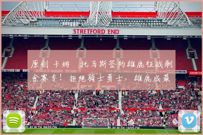 原创 卡姆・托马斯签约雄鹿征战剩余赛季!拒绝骑士勇士,雄鹿成最优选