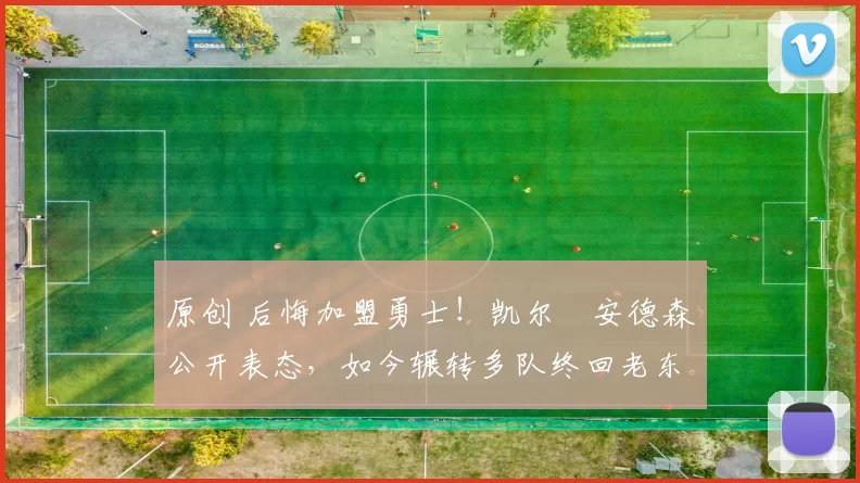 原创 后悔加盟勇士！凯尔・安德森公开表态，如今辗转多队终回老东家