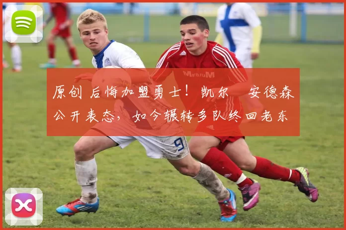 原创 后悔加盟勇士！凯尔・安德森公开表态，如今辗转多队终回老东家