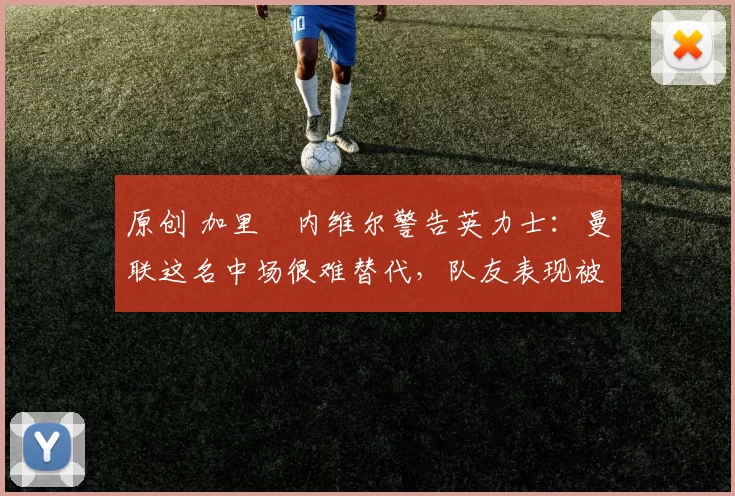 原创 加里・内维尔警告英力士：曼联这名中场很难替代，队友表现被赞 “离谱”