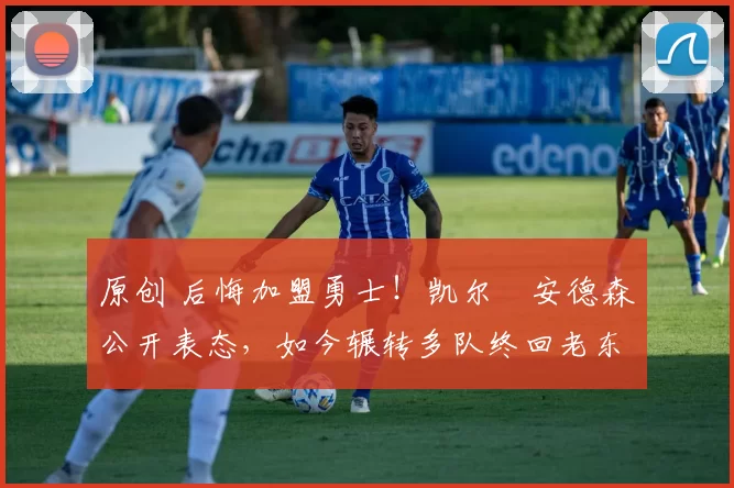 原创 后悔加盟勇士！凯尔・安德森公开表态，如今辗转多队终回老东家