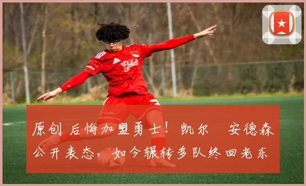 原创 后悔加盟勇士！凯尔・安德森公开表态，如今辗转多队终回老东家