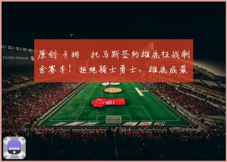 原创 卡姆・托马斯签约雄鹿征战剩余赛季！拒绝骑士勇士，雄鹿成最优选