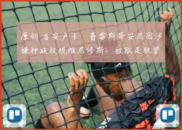 原创 吉安卢卡・普雷斯蒂安尼因涉嫌种族歧视维尼修斯，被欧足联禁赛