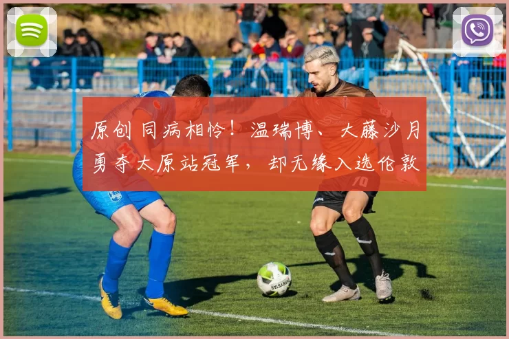 原创 同病相怜！温瑞博、大藤沙月勇夺太原站冠军，却无缘入选伦敦世乒赛