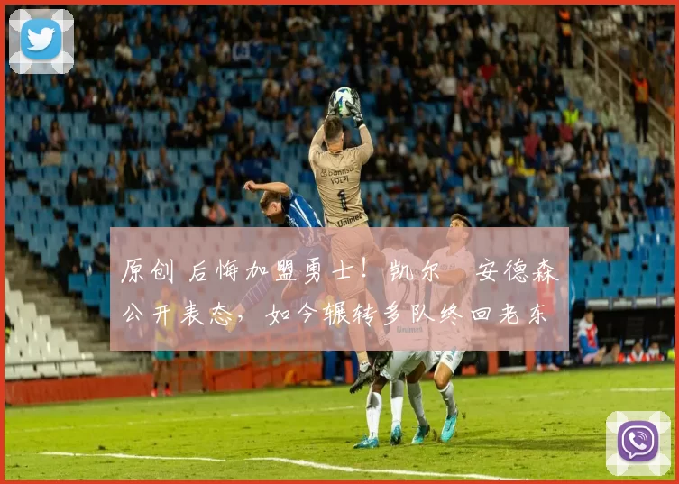原创 后悔加盟勇士！凯尔・安德森公开表态，如今辗转多队终回老东家