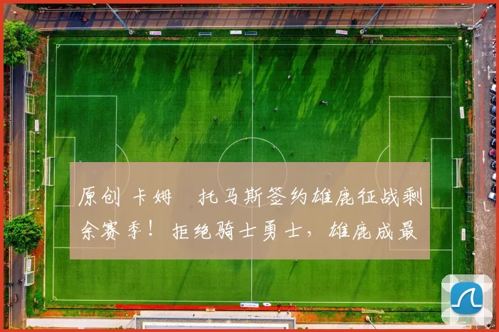 原创 卡姆・托马斯签约雄鹿征战剩余赛季！拒绝骑士勇士，雄鹿成最优选