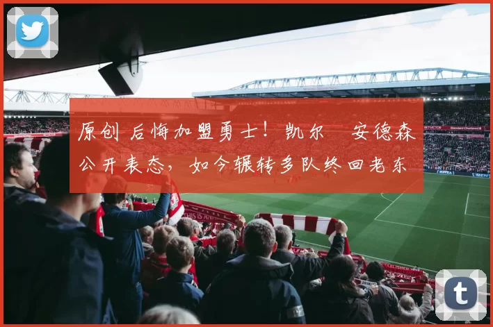 原创 后悔加盟勇士！凯尔・安德森公开表态，如今辗转多队终回老东家