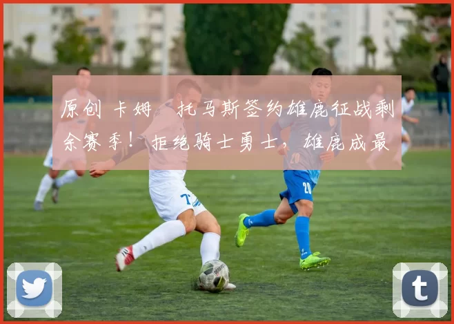 原创 卡姆・托马斯签约雄鹿征战剩余赛季!拒绝骑士勇士,雄鹿成最优选