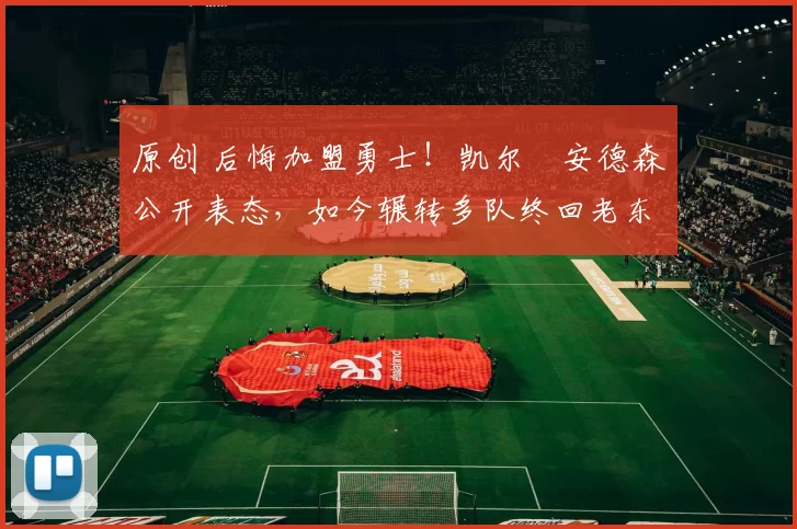 原创 后悔加盟勇士！凯尔・安德森公开表态，如今辗转多队终回老东家