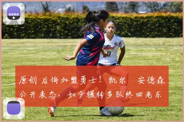 原创 后悔加盟勇士！凯尔・安德森公开表态，如今辗转多队终回老东家