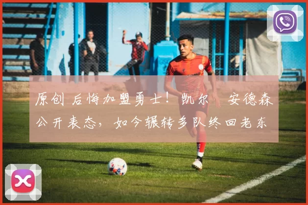 原创 后悔加盟勇士!凯尔・安德森公开表态,如今辗转多队终回老东家