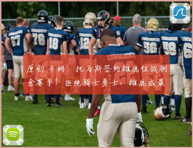 原创 卡姆・托马斯签约雄鹿征战剩余赛季!拒绝骑士勇士,雄鹿成最优选