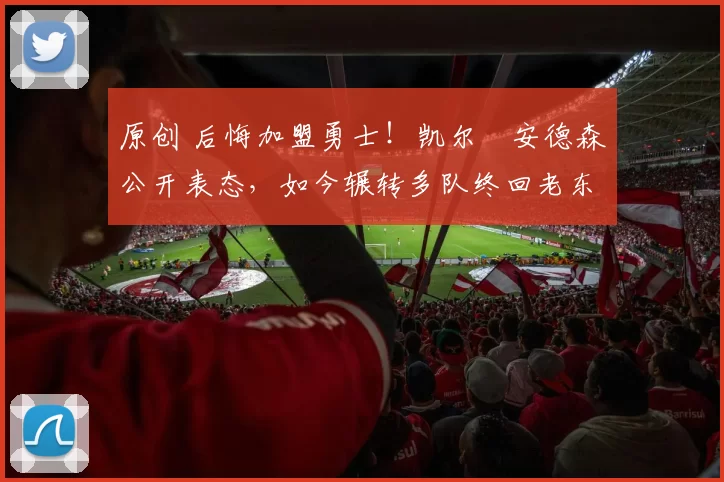 原创 后悔加盟勇士！凯尔・安德森公开表态，如今辗转多队终回老东家