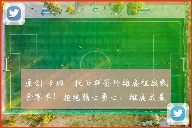 原创 卡姆・托马斯签约雄鹿征战剩余赛季！拒绝骑士勇士，雄鹿成最优选