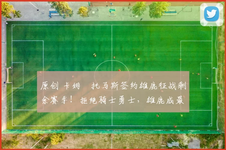 原创 卡姆・托马斯签约雄鹿征战剩余赛季！拒绝骑士勇士，雄鹿成最优选