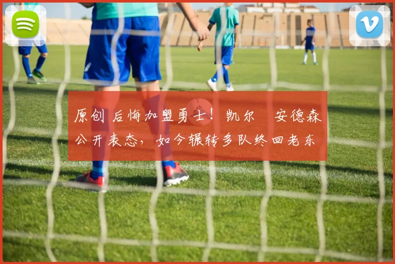 原创 后悔加盟勇士!凯尔・安德森公开表态,如今辗转多队终回老东家