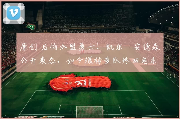 原创 后悔加盟勇士！凯尔・安德森公开表态，如今辗转多队终回老东家