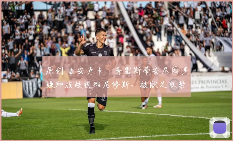 原创 吉安卢卡・普雷斯蒂安尼因涉嫌种族歧视维尼修斯，被欧足联禁赛