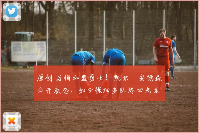 原创 后悔加盟勇士!凯尔・安德森公开表态,如今辗转多队终回老东家