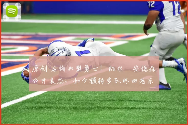 原创 后悔加盟勇士!凯尔・安德森公开表态,如今辗转多队终回老东家