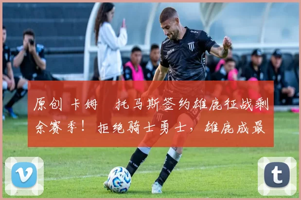 原创 卡姆・托马斯签约雄鹿征战剩余赛季！拒绝骑士勇士，雄鹿成最优选