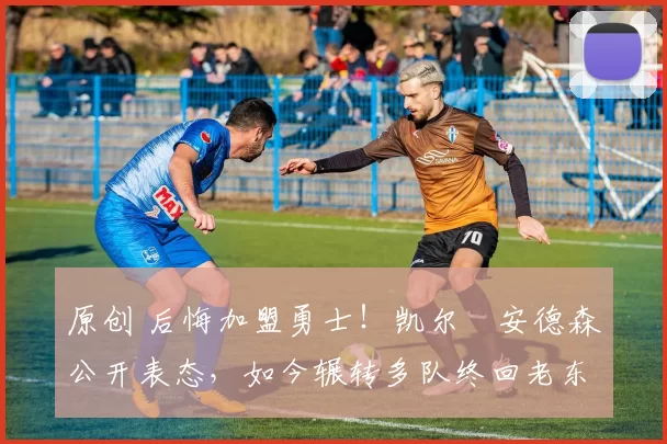 原创 后悔加盟勇士!凯尔・安德森公开表态,如今辗转多队终回老东家